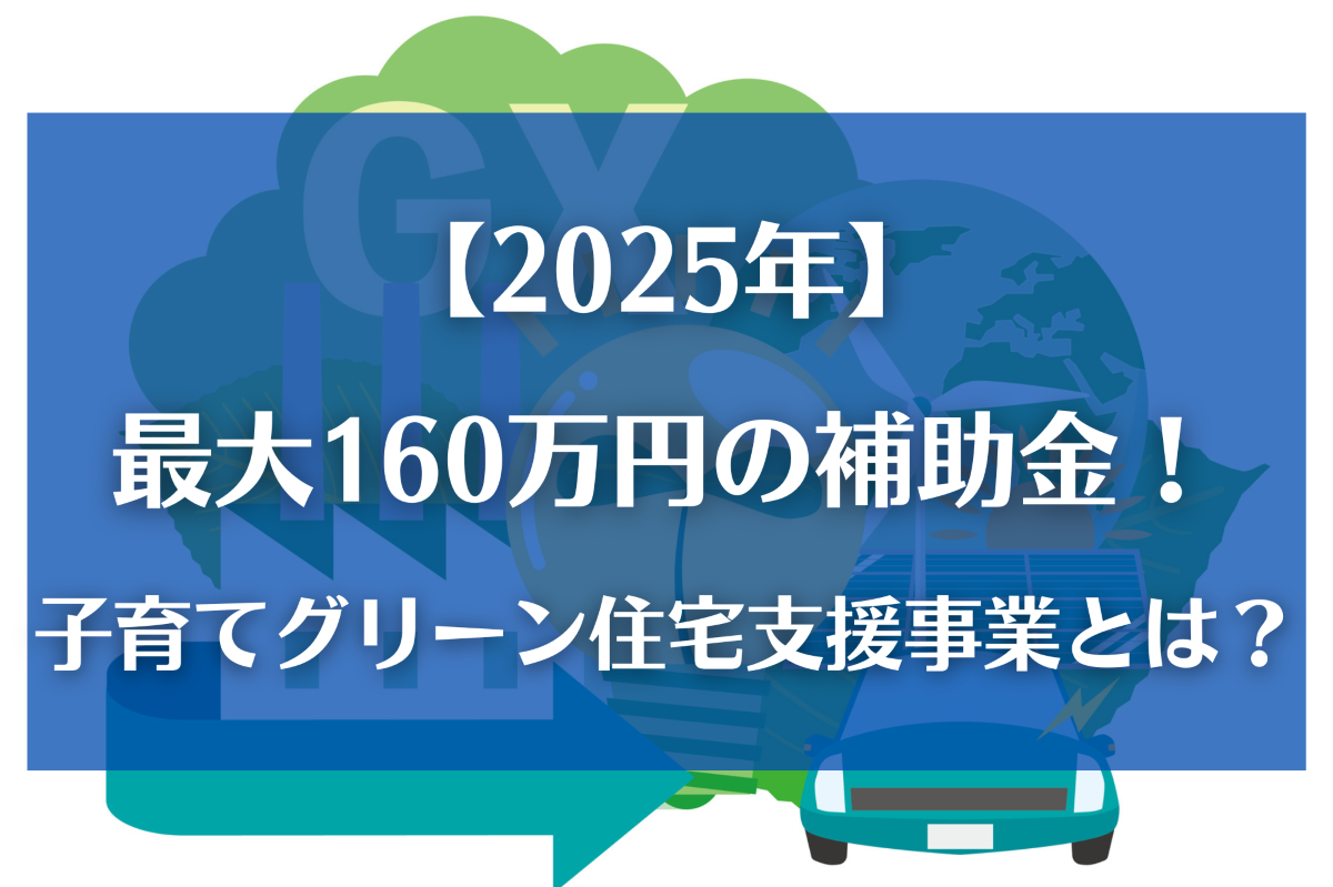 【2025年】最大160万円の補助金！子育てグリーン住宅支援事業とは？